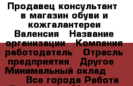 Продавец-консультант. в магазин обуви и кожгалантереи Валенсия › Название организации ­ Компания-работодатель › Отрасль предприятия ­ Другое › Минимальный оклад ­ 15 000 - Все города Работа » Вакансии   . Мордовия респ.